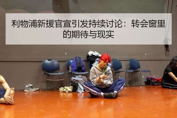 利物浦新援官宣引发持续讨论：转会窗里的期待与现实